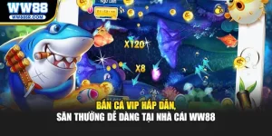 Bắn Cá Vip Hấp Dẫn, Săn Thưởng Dễ Dàng Tại Nhà Cái Ww88