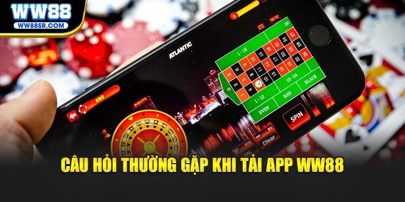 Câu hỏi thường gặp khi tải App WW88