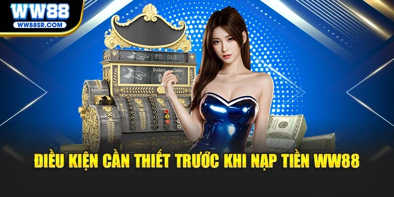 Điều kiện cần thiết trước khi nạp tiền WW88