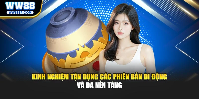 Kinh nghiệm tận dụng các phiên bản di động và đa nền tảng