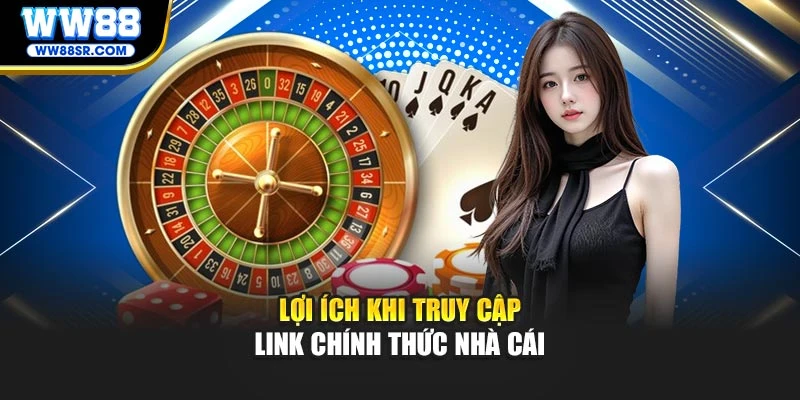 Lợi ích khi truy cập link chính thức nhà cái