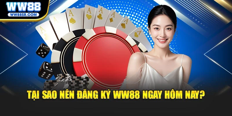 Tại sao nên đăng ký WW88 ngay hôm nay