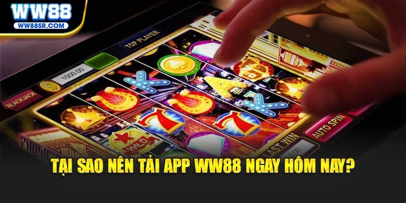 Tại sao nên tải app WW88 ngay hôm nay?